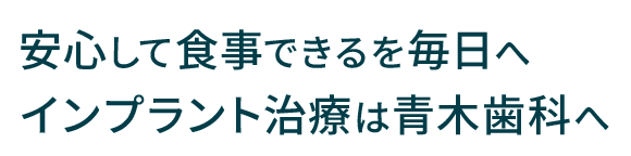 安心して食事できるを毎日へ インプラント治療は青木歯科へ